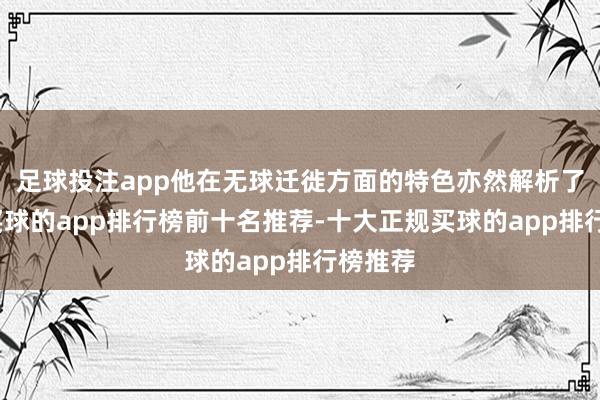 足球投注app他在无球迁徙方面的特色亦然解析了出来-买球的app排行榜前十名推荐-十大正规买球的app排行榜推荐