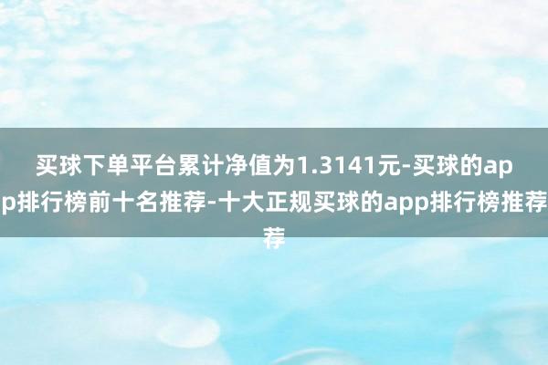 买球下单平台累计净值为1.3141元-买球的app排行榜前十名推荐-十大正规买球的app排行榜推荐