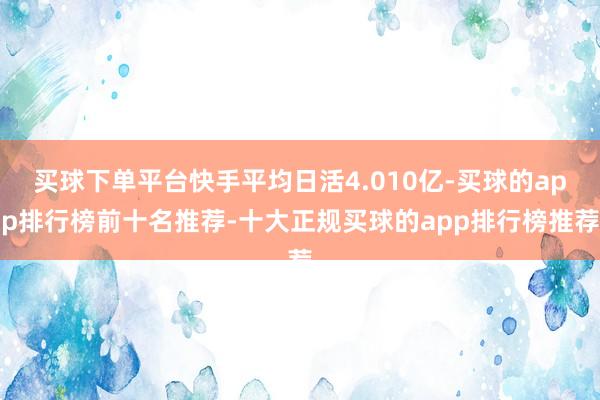 买球下单平台快手平均日活4.010亿-买球的app排行榜前十名推荐-十大正规买球的app排行榜推荐