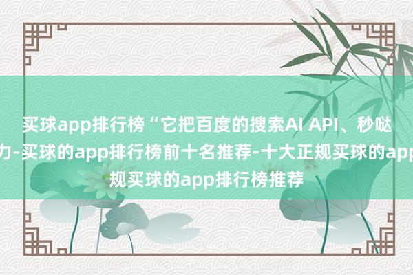 买球app排行榜“它把百度的搜索AI API、秒哒、伐谋等智力-买球的app排行榜前十名推荐-十大正规买球的app排行榜推荐
