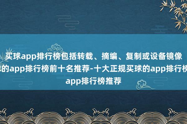 买球app排行榜包括转载、摘编、复制或设备镜像-买球的app排行榜前十名推荐-十大正规买球的app排行榜推荐