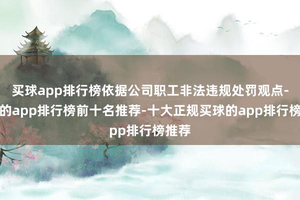 买球app排行榜依据公司职工非法违规处罚观点-买球的app排行榜前十名推荐-十大正规买球的app排行榜推荐