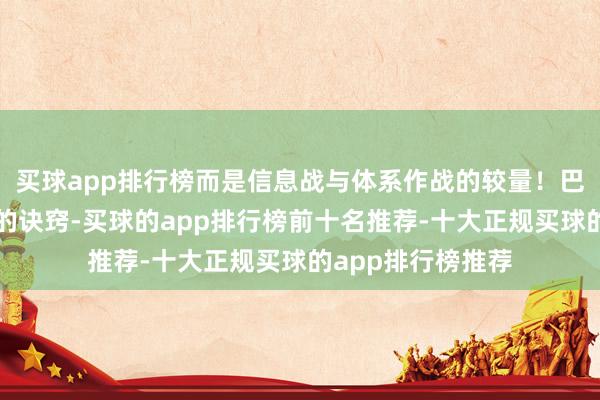 买球app排行榜而是信息战与体系作战的较量！巴基斯坦此次顺利的诀窍-买球的app排行榜前十名推荐-十大正规买球的app排行榜推荐